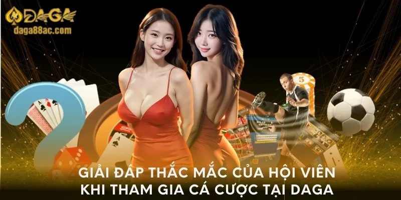 Giải đáp thắc mắc của hội viên khi tham gia cá cược tại Daga