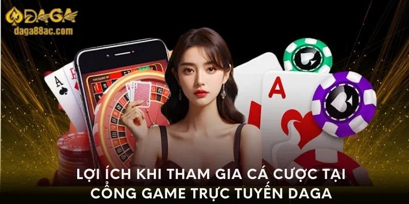 Lợi ích khi tham gia cá cược tại cổng game trực tuyến Daga