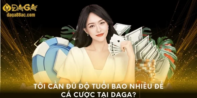 Tôi cần đủ độ tuổi bao nhiêu để tham gia cá cược tại DAGA?